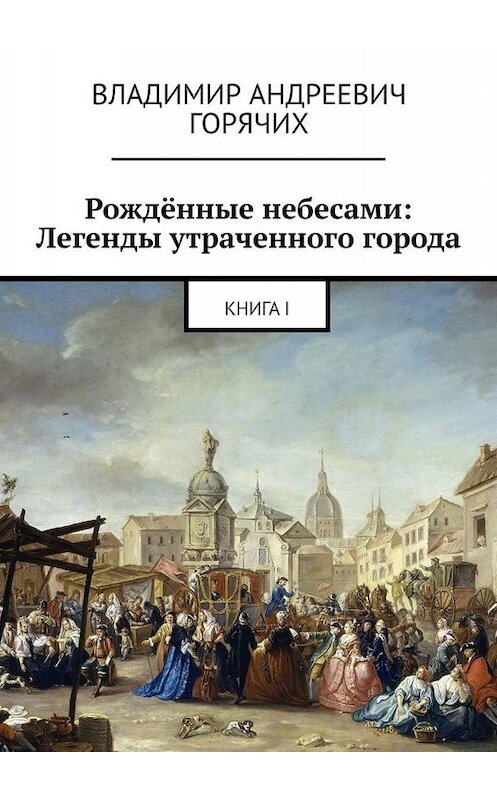 Обложка книги «Рождённые небесами: Легенды утраченного города. Книга I» автора Владимира Горячиха. ISBN 9785449654717.