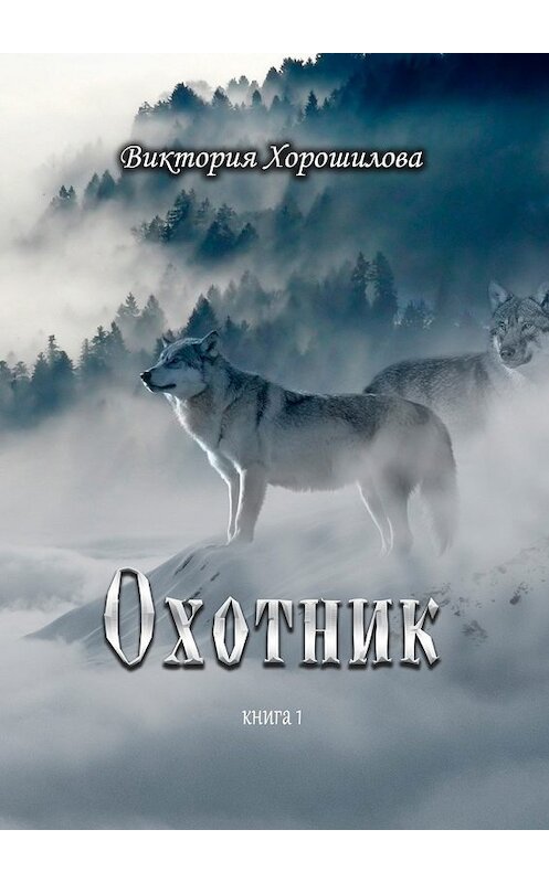 Обложка книги «Охотник. Книга 1» автора Виктории Хорошиловы. ISBN 9785449090645.