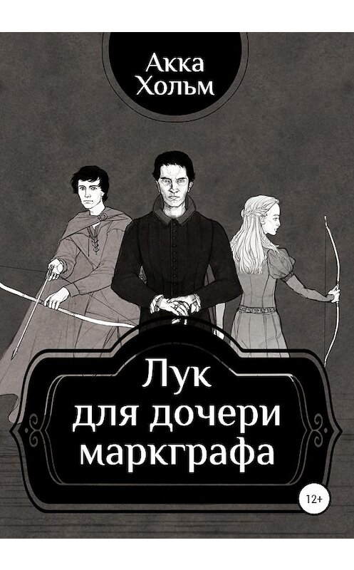 Обложка книги «Лук для дочери маркграфа» автора Акки Хольма издание 2020 года. ISBN 9785532043305.