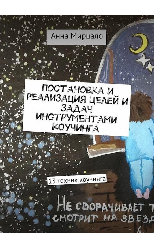 Обложка книги «Постановка и реализация целей и задач инструментами коучинга. 13 техник коучинга» автора Анны Мирцало. ISBN 9785448338465.