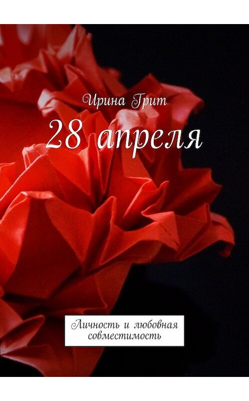 Обложка книги «28 апреля. Личность и любовная совместимость» автора Ириной Грит. ISBN 9785449389459.