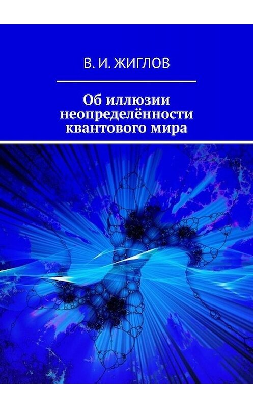 Обложка книги «Об иллюзии неопределённости квантового мира» автора В. Жиглова. ISBN 9785449388452.