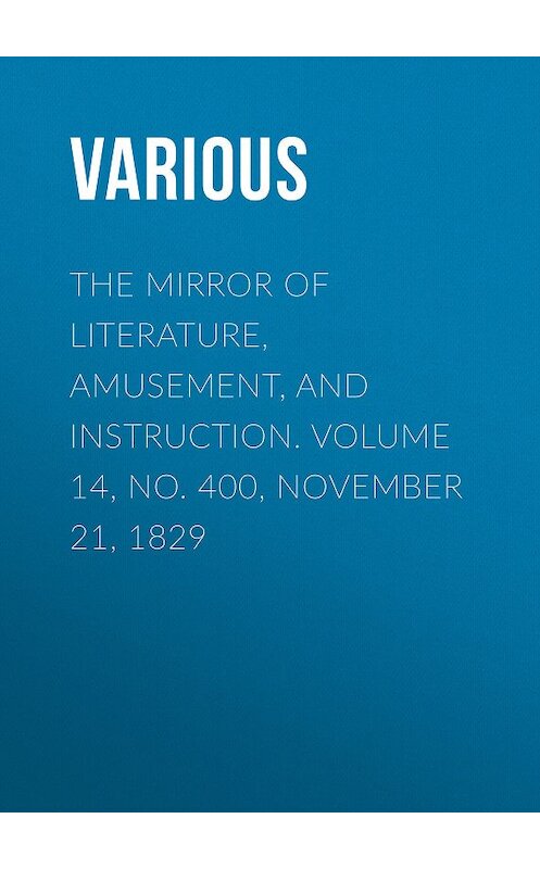 Обложка книги «The Mirror of Literature, Amusement, and Instruction. Volume 14, No. 400, November 21, 1829» автора Various.