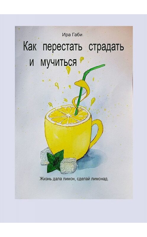 Обложка книги «Как перестать страдать и мучиться» автора Иры Габи. ISBN 9785449821102.