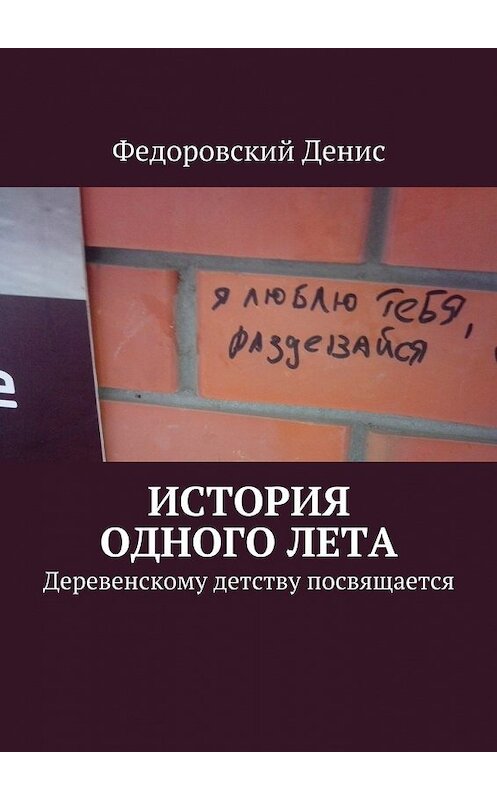 Обложка книги «История одного лета. Деревенскому детству посвящается…» автора Дениса Федоровския. ISBN 9785448391088.