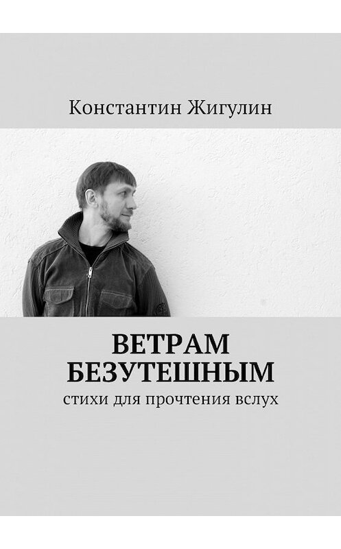 Обложка книги «Ветрам Безутешным. Стихи для прочтения вслух» автора Константина Жигулина. ISBN 9785449054777.