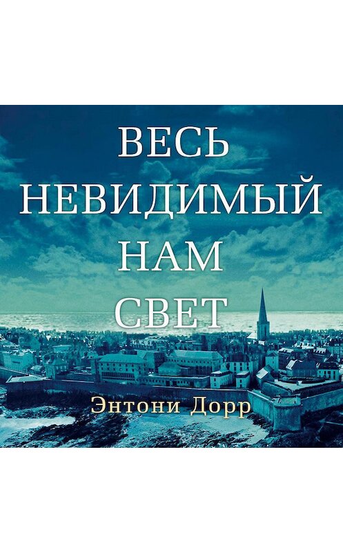 Обложка аудиокниги «Весь невидимый нам свет» автора Энтони Дорра. ISBN 9785389121904.