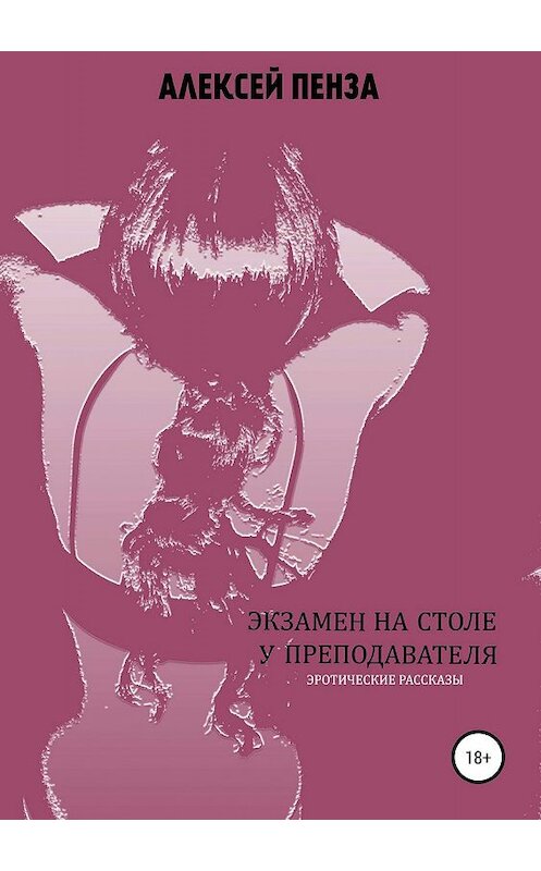 Обложка книги «Экзамен на столе у преподавателя. Сборник рассказов» автора Алексей Пензы издание 2019 года.