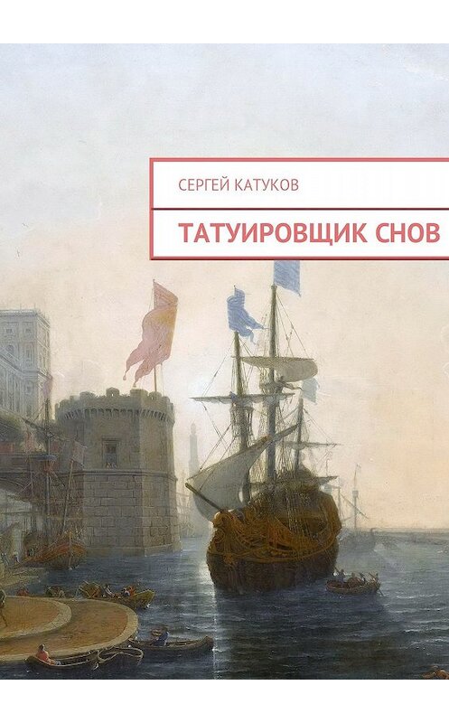 Обложка книги «Татуировщик снов» автора Сергея Катукова. ISBN 9785449667762.