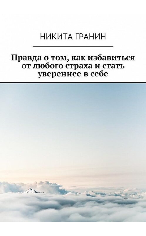 Обложка книги «Правда о том, как избавиться от любого страха и стать увереннее в себе» автора Никити Гранина. ISBN 9785449026132.