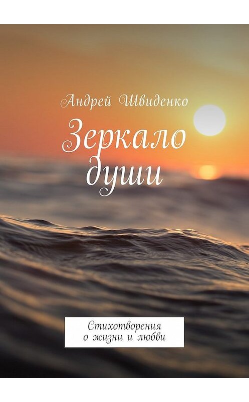 Обложка книги «Зеркало души. Стихотворения о жизни и любви» автора Андрей Швиденко. ISBN 9785449042088.