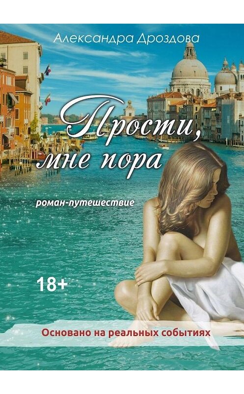 Обложка книги «Прости, мне пора. Роман-путешествие» автора Александры Дроздовы. ISBN 9785449841407.