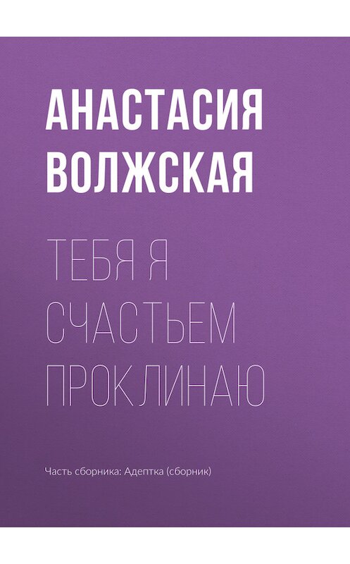 Обложка книги «Тебя я счастьем проклинаю» автора Анастасии Волжская издание 2017 года.