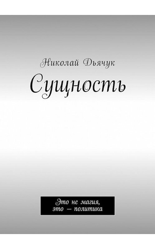 Обложка книги «Сущность. Это не магия, это – политика» автора Николая Дьячука. ISBN 9785449013149.