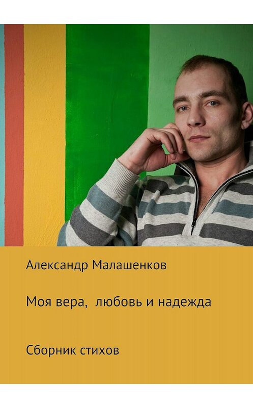 Обложка книги «Моя вера, любовь и надежда. Сборник стихов» автора Александра Малашенкова издание 2018 года.