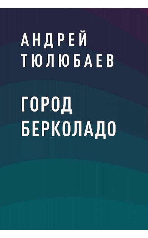 Обложка книги «Город Берколадо» автора Андрея Тюлюбаева.