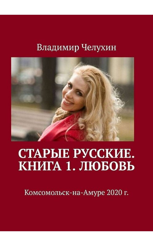 Обложка книги «Старые русские. Книга 1. Любовь» автора Владимира Челухина. ISBN 9785005090942.