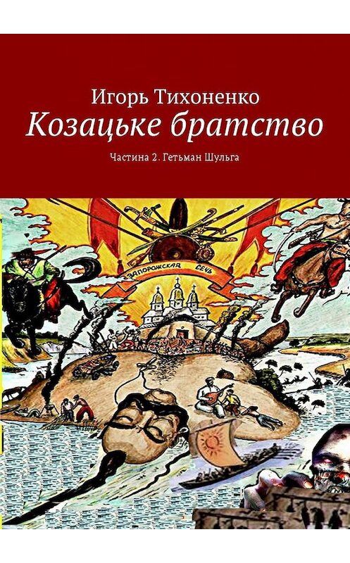 Обложка книги «Козацьке братство. Частина 2. Гетьман Шульга» автора Игорь Тихоненко. ISBN 9785449040060.