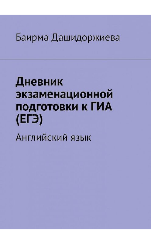 Обложка книги «Дневник экзаменационной подготовки к ГИА (ЕГЭ). Английский язык» автора Баирмы Дашидоржиевы. ISBN 9785449340511.