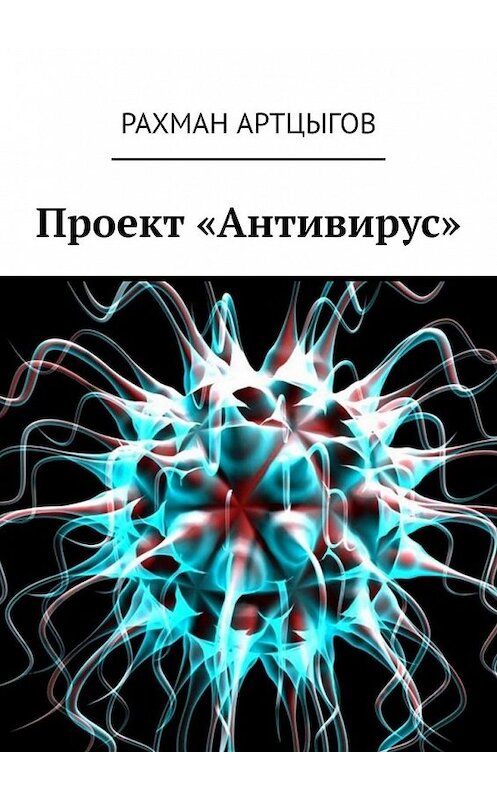 Обложка книги «Проект «Антивирус»» автора Рахмана Артцыгова. ISBN 9785449361240.