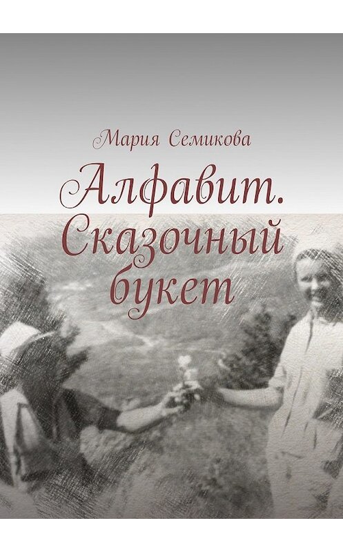 Обложка книги «Алфавит. Сказочный букет» автора Марии Семиковы. ISBN 9785449074263.