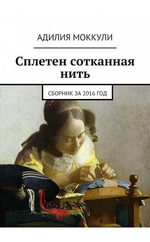 Обложка книги «Сплетен сотканная нить. Сборник за 2016 год» автора Адилии Моккули. ISBN 9785448364327.