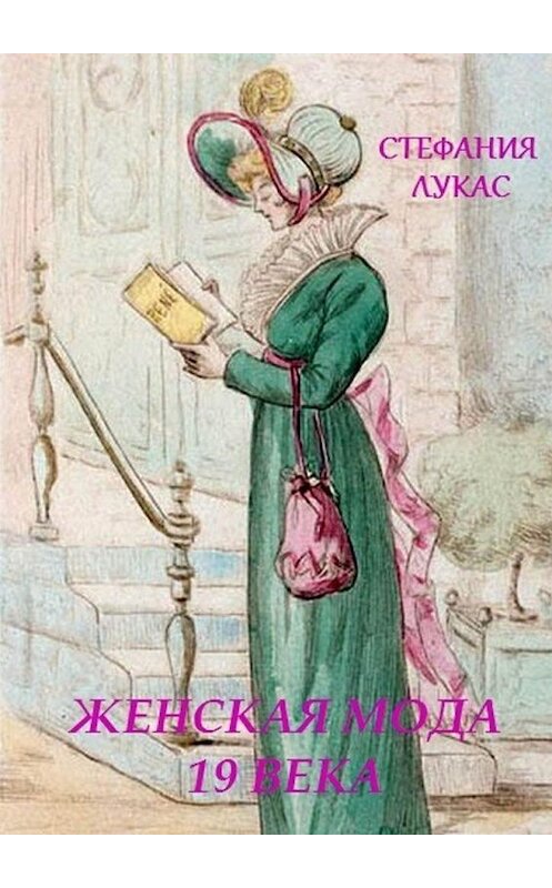 Обложка книги «Женская мода XIX века» автора Стефании Лукаса. ISBN 9785449021793.