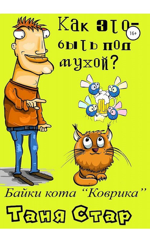 Обложка книги «Как это, быть под мухой? Книга вторая. Серия «Байки кота Коврика».» автора Тани Стара издание 2019 года.