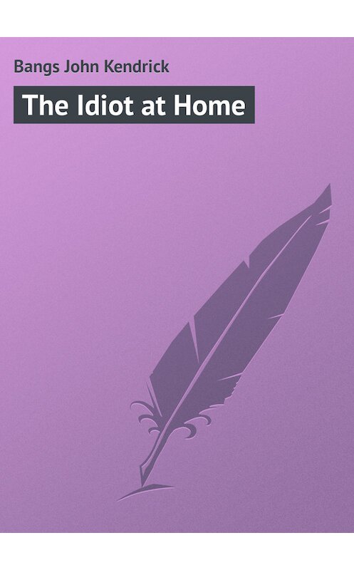 Обложка книги «The Idiot at Home» автора John Bangs.