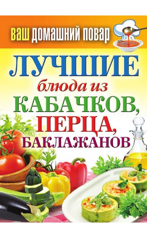 Обложка книги «Лучшие блюда из кабачков, перца, баклажанов» автора Неустановленного Автора издание 2012 года. ISBN 9785386050160.