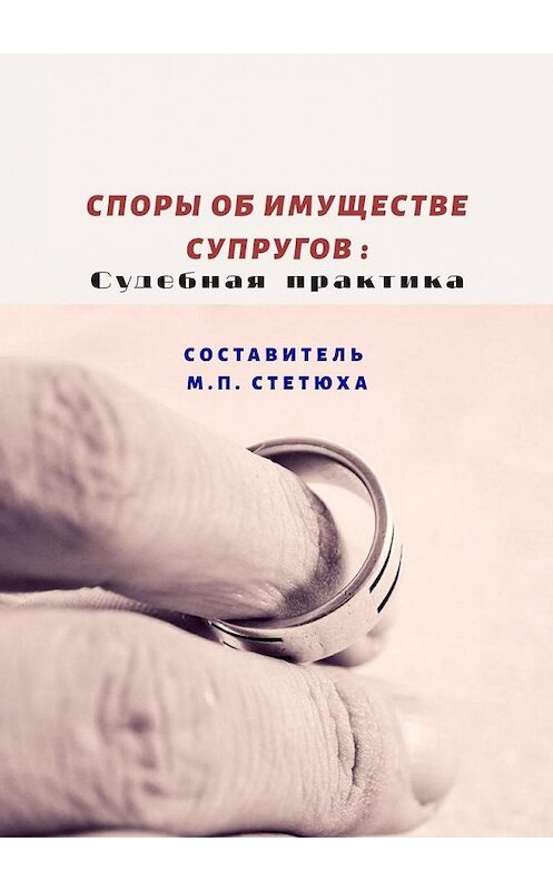 Обложка книги «Споры об имуществе супругов: судебная практика» автора М. Стетюхи. ISBN 9785005118127.