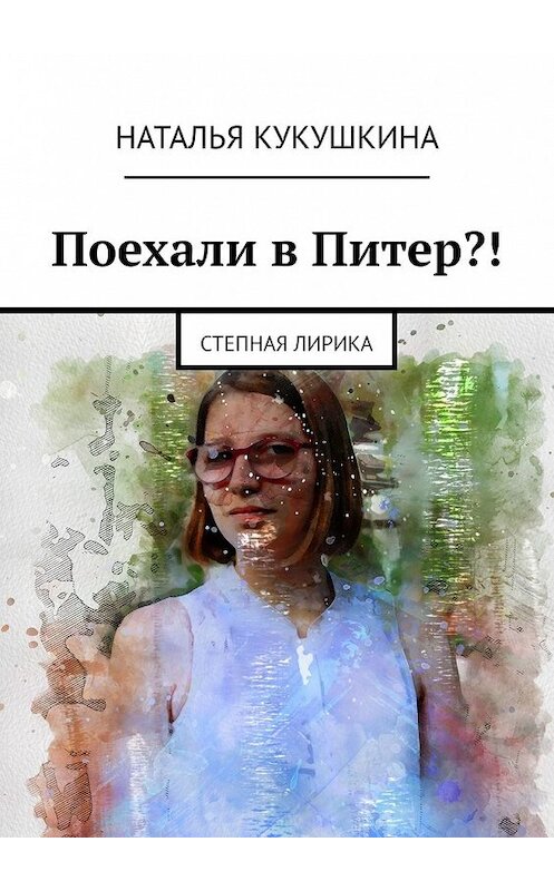 Обложка книги «Поехали в Питер?! Степная лирика» автора Натальи Кукушкины. ISBN 9785449647535.