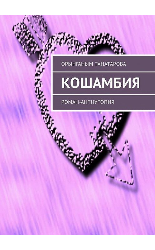 Обложка книги «Кошамбия. Роман-антиутопия» автора Орынганым Танатаровы. ISBN 9785449316332.