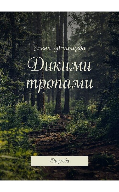 Обложка книги «Дикими тропами. Дружба» автора Елены Платцевы. ISBN 9785449804471.