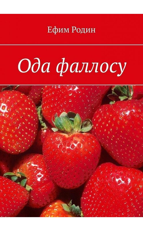 Обложка книги «Ода фаллосу. Сценарий музыкальной пьесы в двух частях» автора Ефима Родина. ISBN 9785005109583.