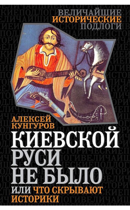 Обложка книги «Киевской Руси не было, или Что скрывают историки» автора Алексея Кунгурова издание 2014 года. ISBN 9785443807287.