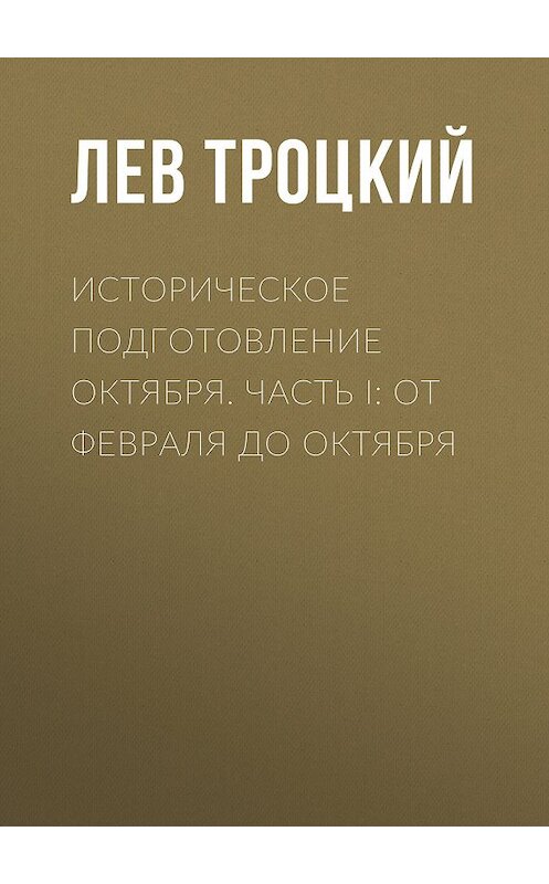 Обложка книги «Историческое подготовление Октября. Часть I: От Февраля до Октября» автора Лева Троцкия.