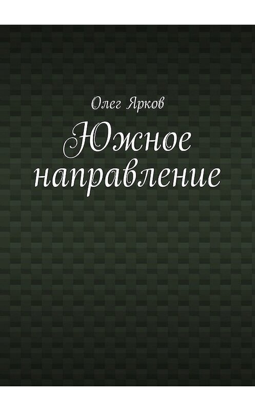 Обложка книги «Южное направление» автора Олега Яркова. ISBN 9785449080585.