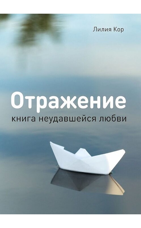 Обложка книги «Отражение. Книга неудавшейся любви» автора Лилии Кора. ISBN 9785448356896.