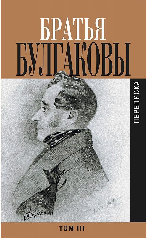 Обложка книги «Братья Булгаковы. Том 3. Письма 1827–1834 гг.» автора  издание 2010 года. ISBN 9785815909502.