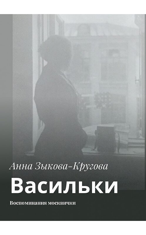 Обложка книги «Васильки. Воспоминания москвички» автора Анны Зыкова-Круговы. ISBN 9785449048622.