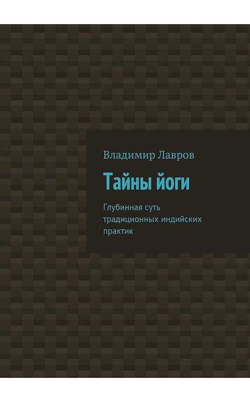 Обложка книги «Тайны йоги. Глубинная суть традиционных индийских практик» автора Владимира Лаврова. ISBN 9785448528774.