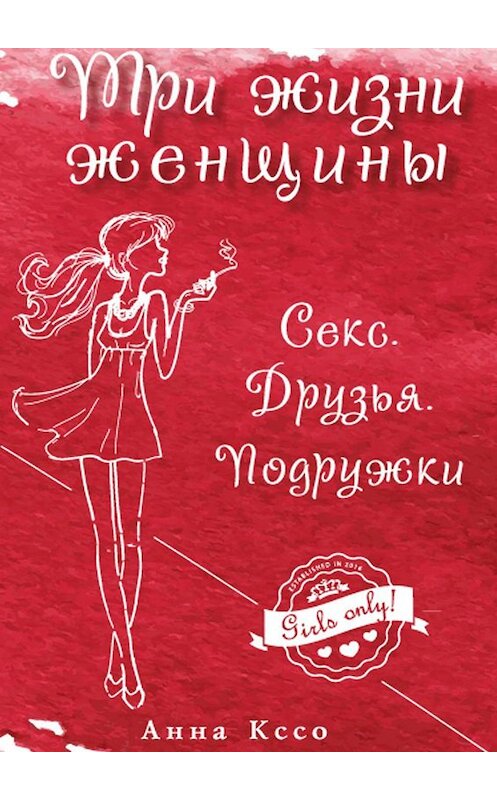 Обложка книги «Три жизни женщины. Секс. Друзья. Подружки» автора Анны Кссо. ISBN 9785447429812.