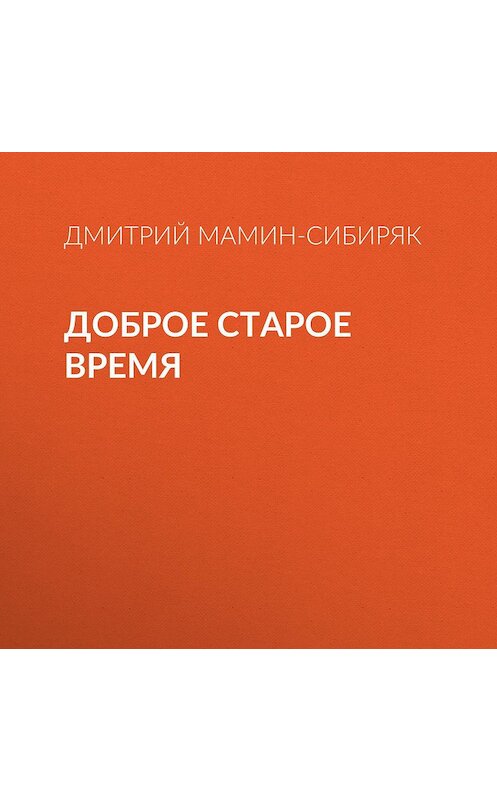 Обложка аудиокниги «Доброе старое время» автора Дмитрия Мамин-Сибиряка.