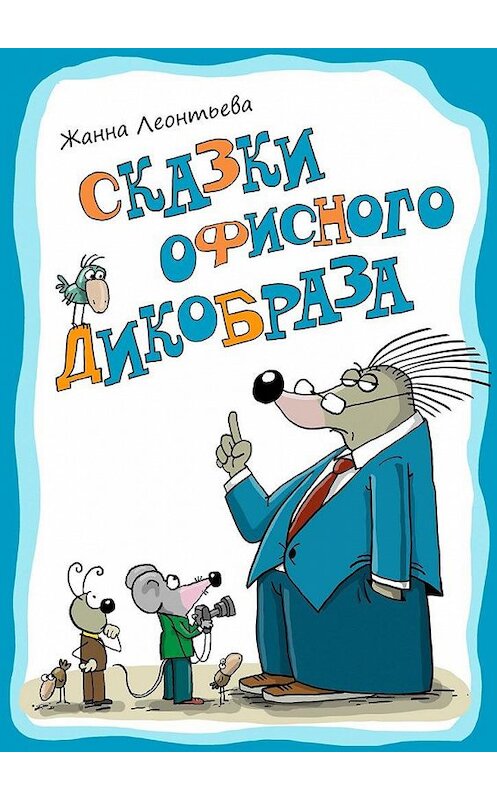 Обложка книги «Сказки офисного дикобраза» автора Жанны Леонтьевы. ISBN 9785449076014.