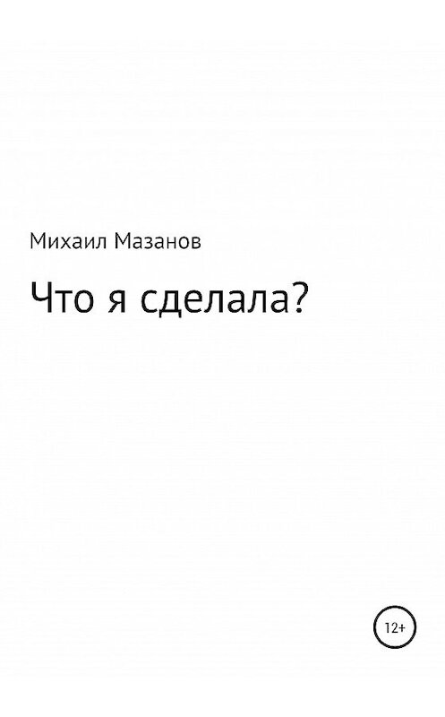 Обложка книги «Что я сделала» автора Михаила Мазанова издание 2020 года.
