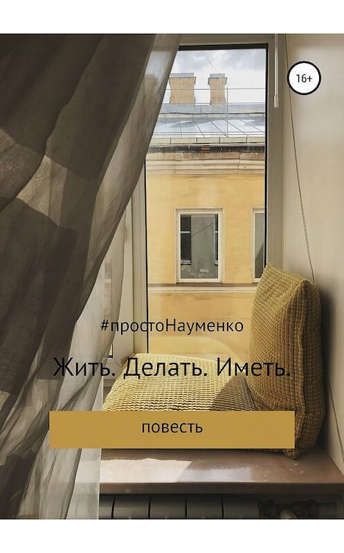 Обложка книги «Жить. Делать. Иметь» автора Светланы Науменко издание 2018 года.