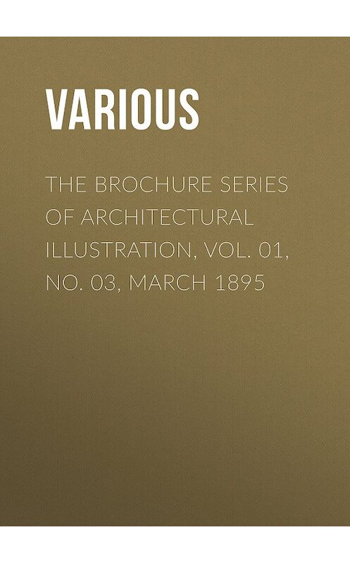Обложка книги «The Brochure Series of Architectural Illustration, Vol. 01, No. 03, March 1895» автора Various.