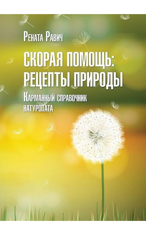 Обложка книги «Скорая помощь: рецепты природы. Карманный справочник натуропата» автора Ренати Равича. ISBN 9785448303579.