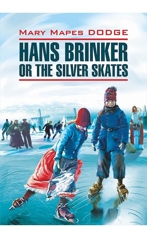 Обложка книги «Hans Brinker, or the Silver Skates / Серебряные коньки. Книга для чтения на английском языке» автора Мэри Доджа издание 2013 года. ISBN 9785992508826.